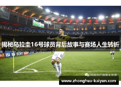 揭秘乌拉圭16号球员背后故事与赛场人生转折
