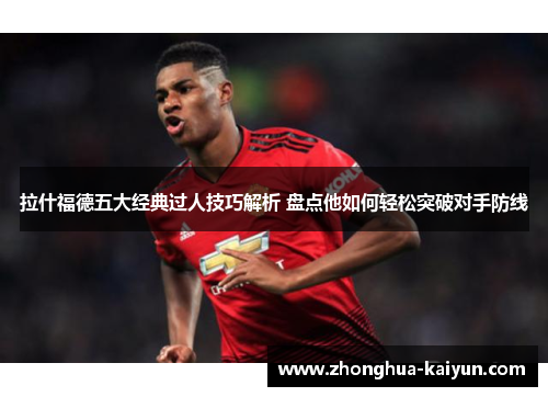 拉什福德五大经典过人技巧解析 盘点他如何轻松突破对手防线