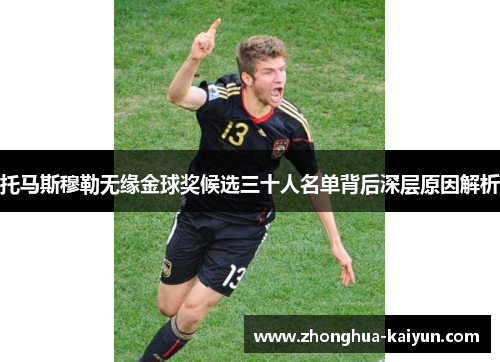 托马斯穆勒无缘金球奖候选三十人名单背后深层原因解析