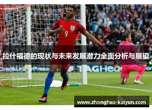 拉什福德的现状与未来发展潜力全面分析与展望