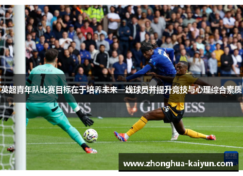 英超青年队比赛目标在于培养未来一线球员并提升竞技与心理综合素质