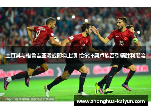 土耳其与格鲁吉亚激战即将上演 恰尔汗奥卢能否引领胜利潮流