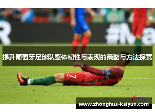 提升葡萄牙足球队整体韧性与表现的策略与方法探索