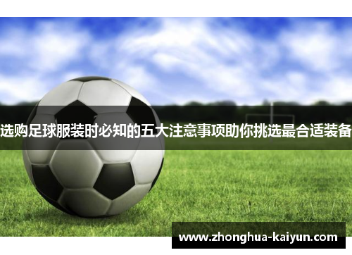 选购足球服装时必知的五大注意事项助你挑选最合适装备