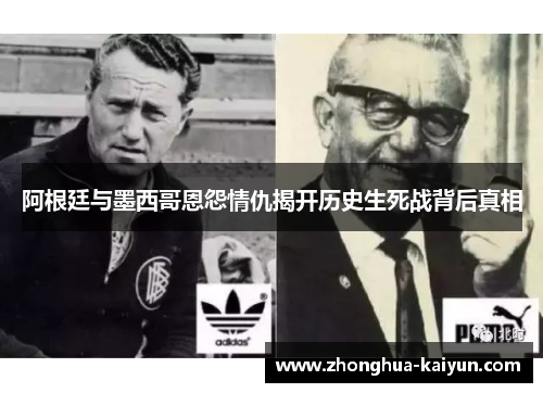 阿根廷与墨西哥恩怨情仇揭开历史生死战背后真相