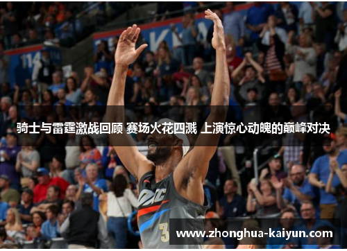 骑士与雷霆激战回顾 赛场火花四溅 上演惊心动魄的巅峰对决