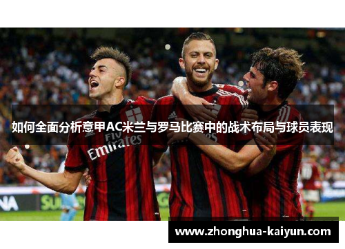 如何全面分析意甲AC米兰与罗马比赛中的战术布局与球员表现