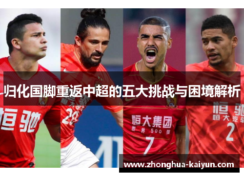 归化国脚重返中超的五大挑战与困境解析