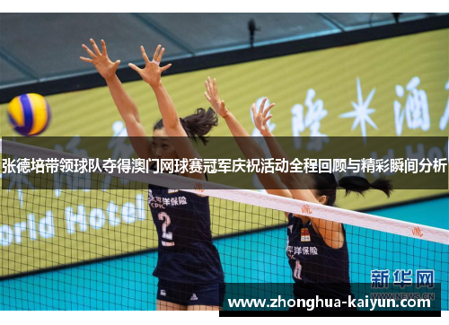 张德培带领球队夺得澳门网球赛冠军庆祝活动全程回顾与精彩瞬间分析