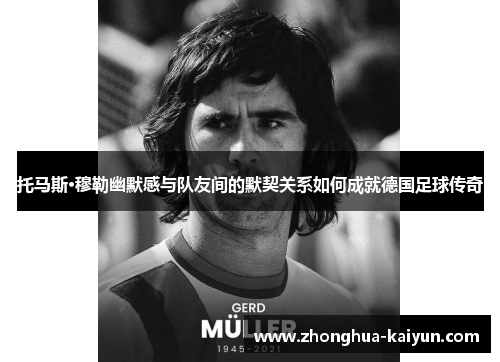 托马斯·穆勒幽默感与队友间的默契关系如何成就德国足球传奇