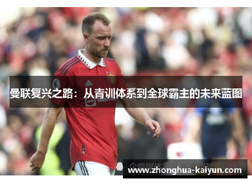 曼联复兴之路：从青训体系到全球霸主的未来蓝图