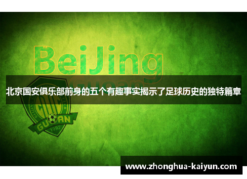 北京国安俱乐部前身的五个有趣事实揭示了足球历史的独特篇章