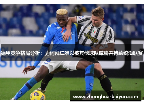 德甲竞争格局分析:为何拜仁难以被其他球队威胁并持续统治联赛 德甲竞争格局分析:为何拜仁难以被其他球队威胁并持续统治联赛