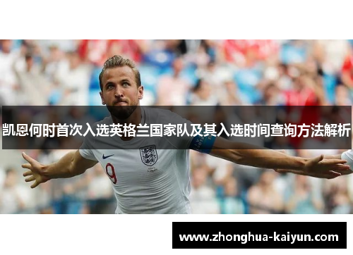 凯恩何时首次入选英格兰国家队及其入选时间查询方法解析 凯恩何时首次入选英格兰国家队及其入选时间查询方法解析