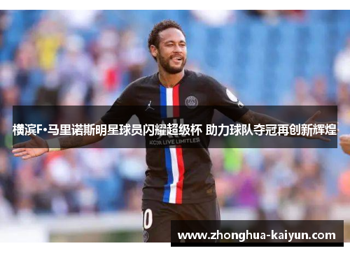 横滨F·马里诺斯明星球员闪耀超级杯 助力球队夺冠再创新辉煌 横滨F·马里诺斯明星球员闪耀超级杯 助力球队夺冠再创新辉煌