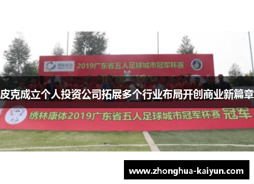 皮克成立个人投资公司拓展多个行业布局开创商业新篇章