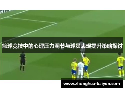 篮球竞技中的心理压力调节与球员表现提升策略探讨