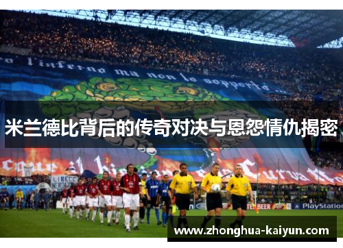 米兰德比背后的传奇对决与恩怨情仇揭密