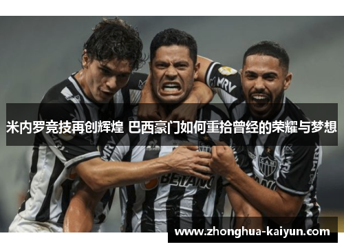 米内罗竞技再创辉煌 巴西豪门如何重拾曾经的荣耀与梦想