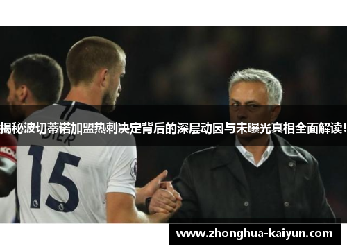 揭秘波切蒂诺加盟热刺决定背后的深层动因与未曝光真相全面解读! 揭秘波切蒂诺加盟热刺决定背后的深层动因与未曝光真相全面解读!