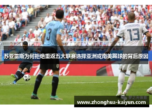 苏亚雷斯为何拒绝重返五大联赛选择亚洲或南美踢球的背后原因