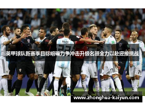 英甲球队新赛季目标明确力争冲击升级名额全力以赴迎接挑战 英甲球队新赛季目标明确力争冲击升级名额全力以赴迎接挑战