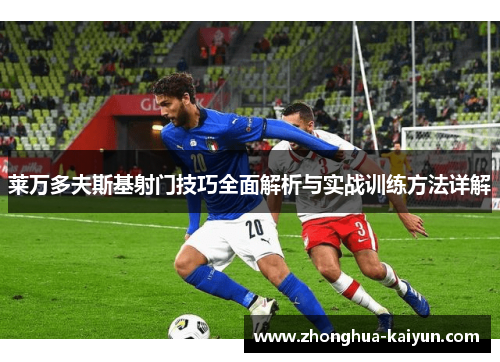 莱万多夫斯基射门技巧全面解析与实战训练方法详解 莱万多夫斯基射门技巧全面解析与实战训练方法详解