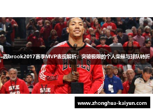 西brook2017赛季MVP表现解析:突破极限的个人荣耀与球队转折 西brook2017赛季MVP表现解析:突破极限的个人荣耀与球队转折