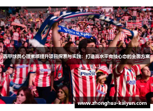 西甲球员心理素质提升项目探索与实践:打造高水平竞技心态的全面方案 西甲球员心理素质提升项目探索与实践:打造高水平竞技心态的全面方案