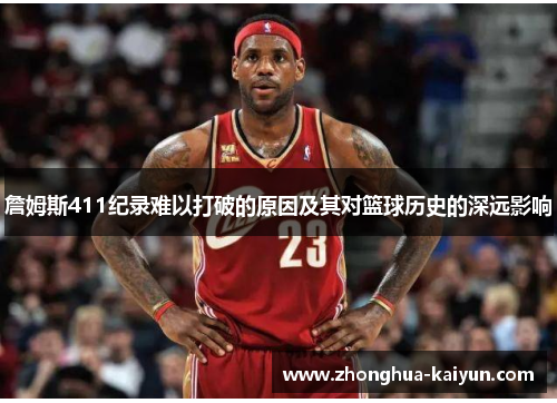 詹姆斯411纪录难以打破的原因及其对篮球历史的深远影响