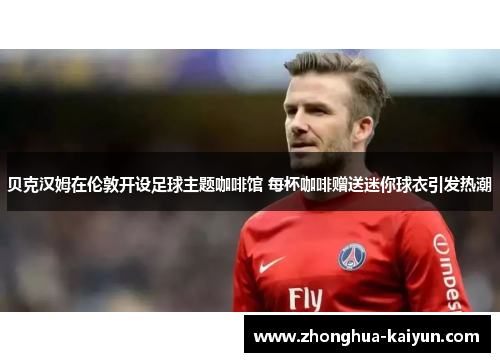 贝克汉姆在伦敦开设足球主题咖啡馆 每杯咖啡赠送迷你球衣引发热潮