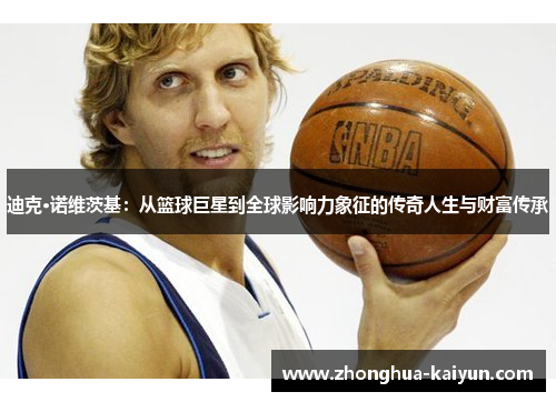 迪克·诺维茨基：从篮球巨星到全球影响力象征的传奇人生与财富传承