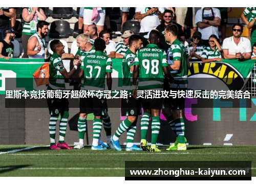 里斯本竞技葡萄牙超级杯夺冠之路:灵活进攻与快速反击的完美结合 里斯本竞技葡萄牙超级杯夺冠之路:灵活进攻与快速反击的完美结合