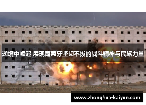 逆境中崛起 展现葡萄牙坚韧不拔的战斗精神与民族力量 逆境中崛起 展现葡萄牙坚韧不拔的战斗精神与民族力量