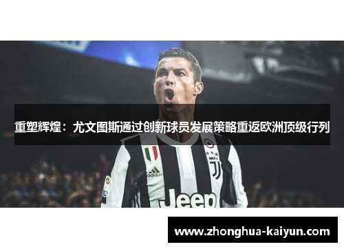 重塑辉煌：尤文图斯通过创新球员发展策略重返欧洲顶级行列