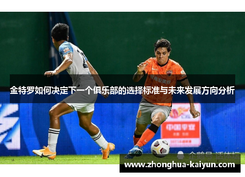 金特罗如何决定下一个俱乐部的选择标准与未来发展方向分析 金特罗如何决定下一个俱乐部的选择标准与未来发展方向分析