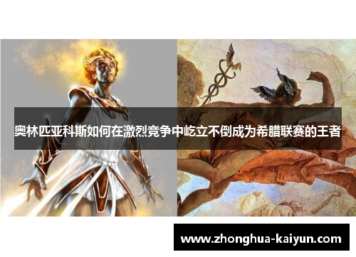 奥林匹亚科斯如何在激烈竞争中屹立不倒成为希腊联赛的王者 奥林匹亚科斯如何在激烈竞争中屹立不倒成为希腊联赛的王者