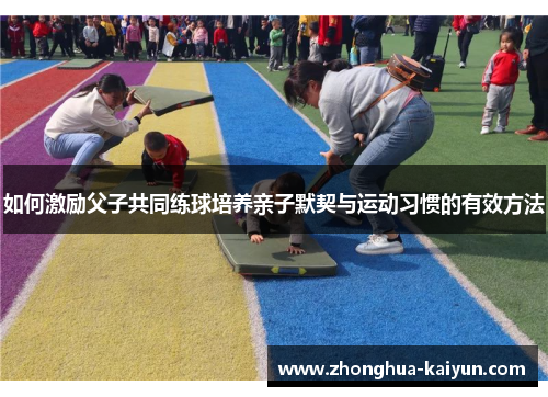 如何激励父子共同练球培养亲子默契与运动习惯的有效方法