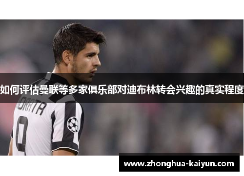 如何评估曼联等多家俱乐部对迪布林转会兴趣的真实程度 如何评估曼联等多家俱乐部对迪布林转会兴趣的真实程度
