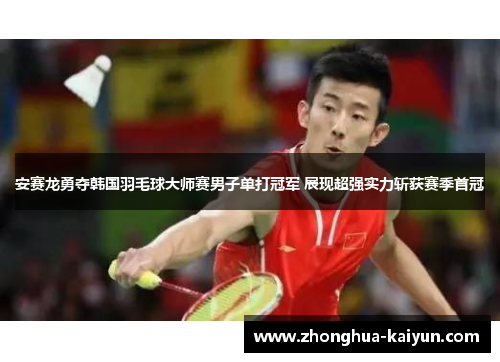 安赛龙勇夺韩国羽毛球大师赛男子单打冠军 展现超强实力斩获赛季首冠 安赛龙勇夺韩国羽毛球大师赛男子单打冠军 展现超强实力斩获赛季首冠