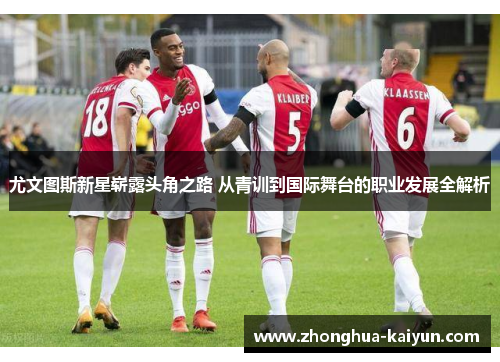 尤文图斯新星崭露头角之路 从青训到国际舞台的职业发展全解析