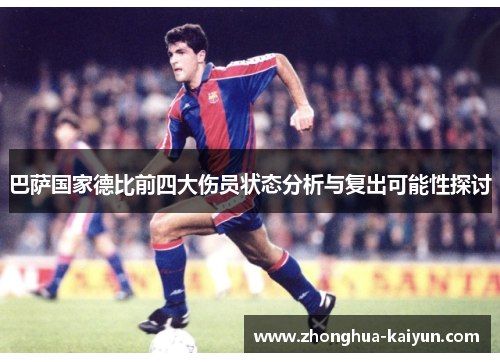 巴萨国家德比前四大伤员状态分析与复出可能性探讨 巴萨国家德比前四大伤员状态分析与复出可能性探讨