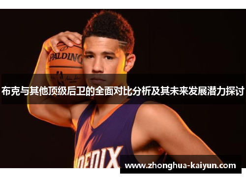 布克与其他顶级后卫的全面对比分析及其未来发展潜力探讨 布克与其他顶级后卫的全面对比分析及其未来发展潜力探讨