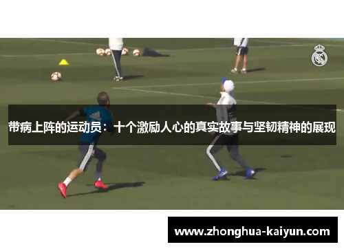 带病上阵的运动员:十个激励人心的真实故事与坚韧精神的展现 带病上阵的运动员:十个激励人心的真实故事与坚韧精神的展现