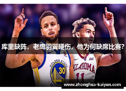 库里缺阵,老鹰羽翼硬伤,他为何缺席比赛? 库里缺阵,老鹰羽翼硬伤,他为何缺席比赛?