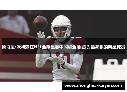德肖恩·沃特森在NFL全明星赛中闪耀全场 成为最亮眼的明星球员 德肖恩·沃特森在NFL全明星赛中闪耀全场 成为最亮眼的明星球员