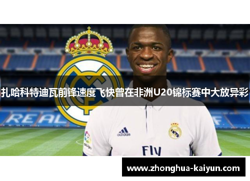 扎哈科特迪瓦前锋速度飞快曾在非洲U20锦标赛中大放异彩 扎哈科特迪瓦前锋速度飞快曾在非洲U20锦标赛中大放异彩