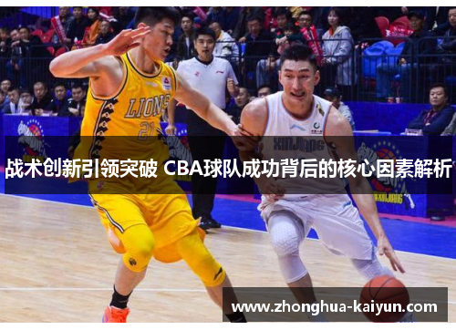战术创新引领突破 CBA球队成功背后的核心因素解析 战术创新引领突破 CBA球队成功背后的核心因素解析