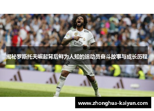 揭秘罗斯托夫崛起背后鲜为人知的运动员奋斗故事与成长历程 揭秘罗斯托夫崛起背后鲜为人知的运动员奋斗故事与成长历程