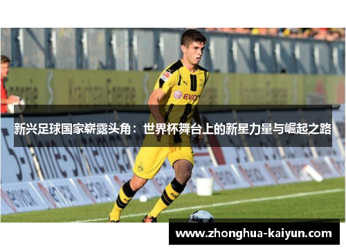新兴足球国家崭露头角:世界杯舞台上的新星力量与崛起之路 新兴足球国家崭露头角:世界杯舞台上的新星力量与崛起之路